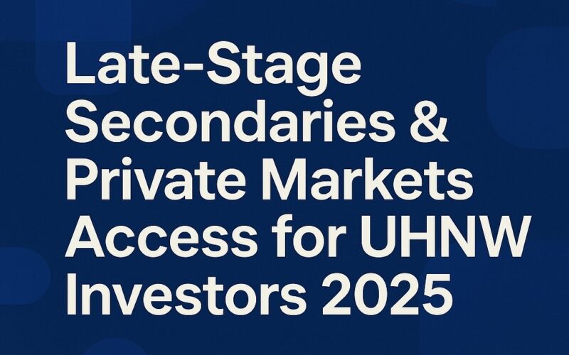 Late-Stage Secondaries & Private Markets Access- A Definitive Guide for UHNW Investors