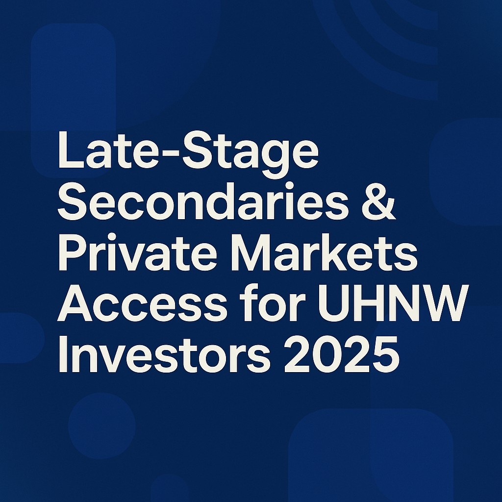 Late-Stage Secondaries & Private Markets Access- A Definitive Guide for UHNW Investors