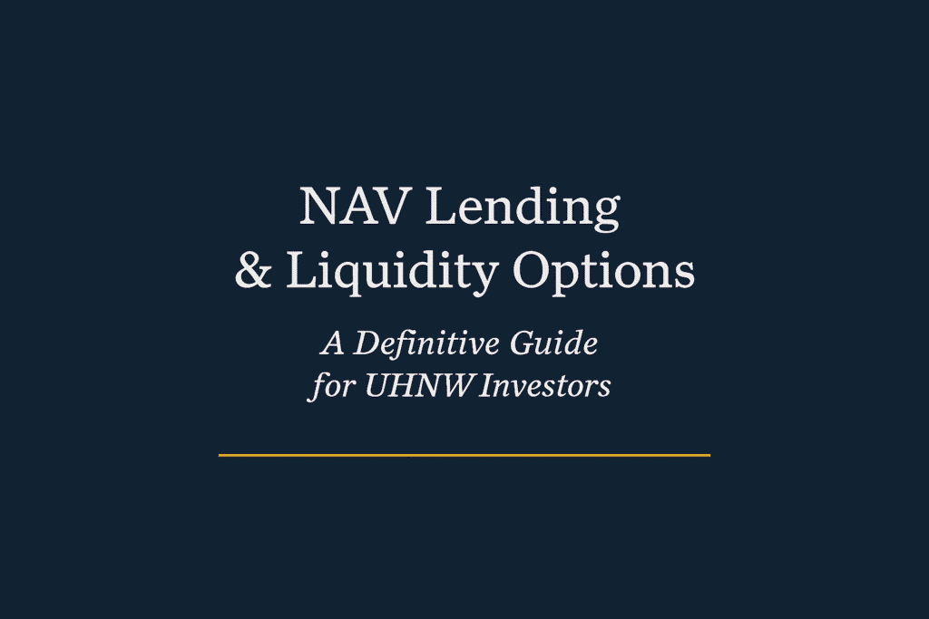 NAV Lending & Liquidity Options - A Definitive Guide for UHNW Investors